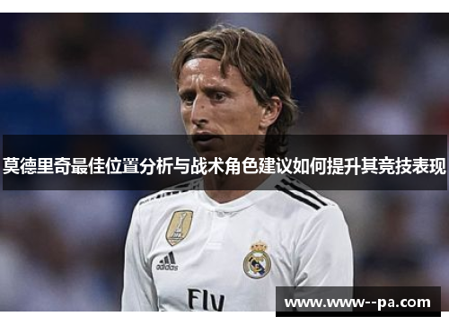 莫德里奇最佳位置分析与战术角色建议如何提升其竞技表现