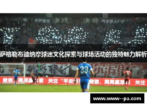 萨格勒布迪纳摩球迷文化探索与球场活动的独特魅力解析