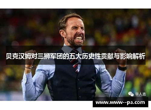 贝克汉姆对三狮军团的五大历史性贡献与影响解析