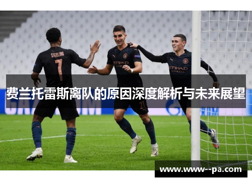 费兰托雷斯离队的原因深度解析与未来展望 费兰托雷斯离队的原因深度解析与未来展望