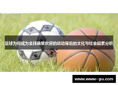 足球为何成为全球最受欢迎的运动背后的文化与社会因素分析 足球为何成为全球最受欢迎的运动背后的文化与社会因素分析