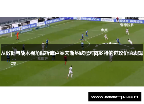 从数据与战术视角解析库卢塞夫斯基欧冠对阵多特的进攻价值表现