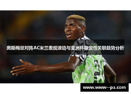 奥斯梅恩对阵AC米兰表现波动与亚洲杯稳定性关联趋势分析