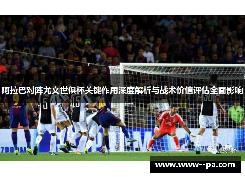 阿拉巴对阵尤文世俱杯关键作用深度解析与战术价值评估全面影响