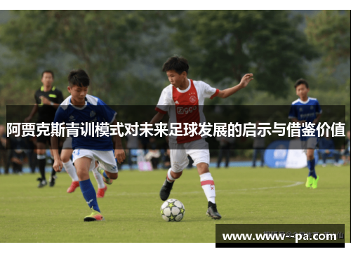 阿贾克斯青训模式对未来足球发展的启示与借鉴价值