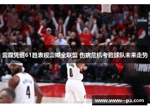雷霆凭借61胜表现震撼全联盟 伤病危机考验球队未来走势