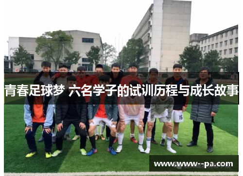 青春足球梦 六名学子的试训历程与成长故事