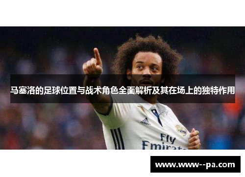 马塞洛的足球位置与战术角色全面解析及其在场上的独特作用 马塞洛的足球位置与战术角色全面解析及其在场上的独特作用