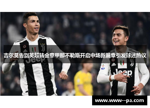 吉尔莫告别英超转会意甲那不勒斯开启中场新篇章引发球迷热议