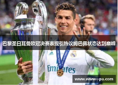 巴黎圣日耳曼欧冠决赛表现引热议姆巴佩状态达到巅峰 巴黎圣日耳曼欧冠决赛表现引热议姆巴佩状态达到巅峰