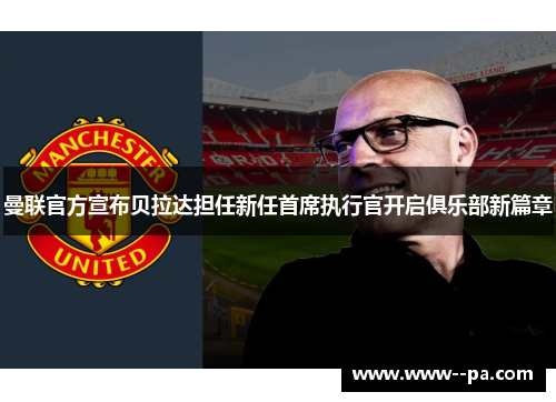 曼联官方宣布贝拉达担任新任首席执行官开启俱乐部新篇章