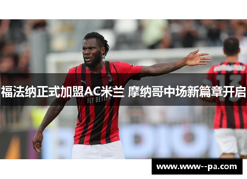 福法纳正式加盟AC米兰 摩纳哥中场新篇章开启