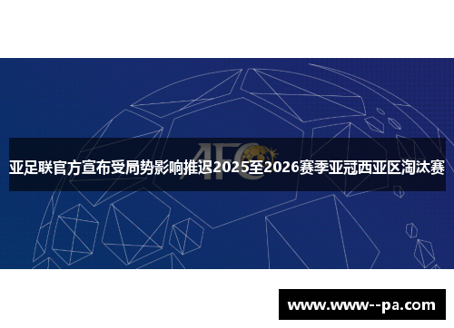 亚足联官方宣布受局势影响推迟2025至2026赛季亚冠西亚区淘汰赛 亚足联官方宣布受局势影响推迟2025至2026赛季亚冠西亚区淘汰赛