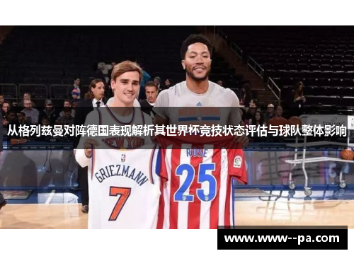 从格列兹曼对阵德国表现解析其世界杯竞技状态评估与球队整体影响 从格列兹曼对阵德国表现解析其世界杯竞技状态评估与球队整体影响