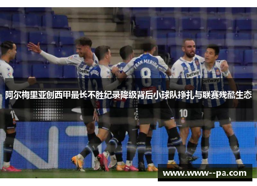 阿尔梅里亚创西甲最长不胜纪录降级背后小球队挣扎与联赛残酷生态