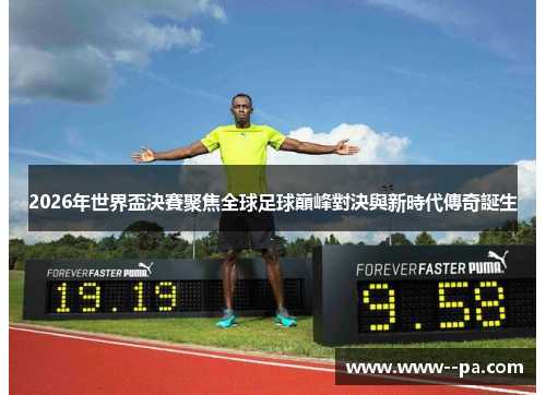 2026年世界盃決賽聚焦全球足球巔峰對決與新時代傳奇誕生