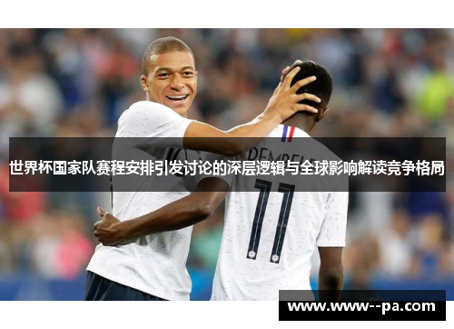 世界杯国家队赛程安排引发讨论的深层逻辑与全球影响解读竞争格局