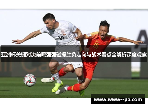 亚洲杯关键对决前瞻强强碰撞胜负走向与战术看点全解析深度观察