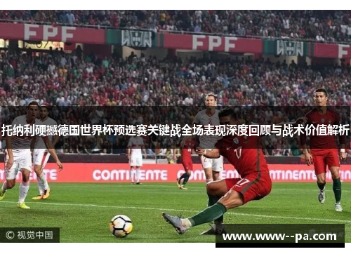 托纳利硬撼德国世界杯预选赛关键战全场表现深度回顾与战术价值解析