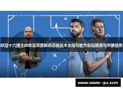 欧冠十六强主帅发言深度解读透视战术走向与胜负密码境遇与关键信息