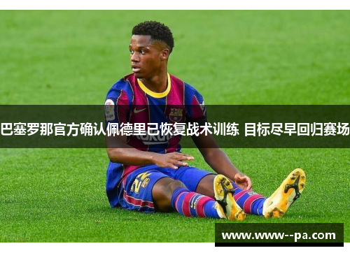 巴塞罗那官方确认佩德里已恢复战术训练 目标尽早回归赛场