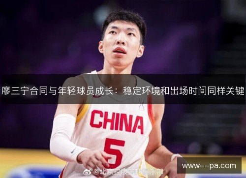 廖三宁合同与年轻球员成长:稳定环境和出场时间同样关键 廖三宁合同与年轻球员成长:稳定环境和出场时间同样关键